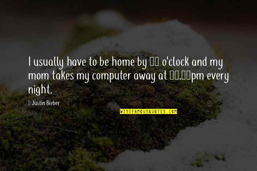 Mom And Be Quotes By Justin Bieber: I usually have to be home by 10 Mom And Be Quotes By Justin Bieber: I usually have to be home by 10