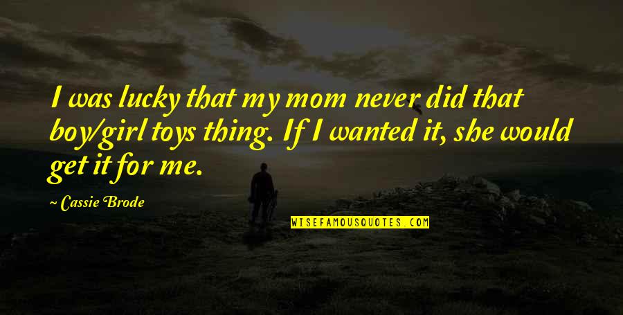 Mom And Boy Quotes By Cassie Brode: I was lucky that my mom never did