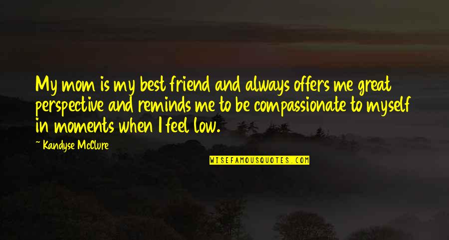 Mom And Friend Quotes By Kandyse McClure: My mom is my best friend and always Mom And Friend Quotes By Kandyse McClure: My mom is my best friend and always