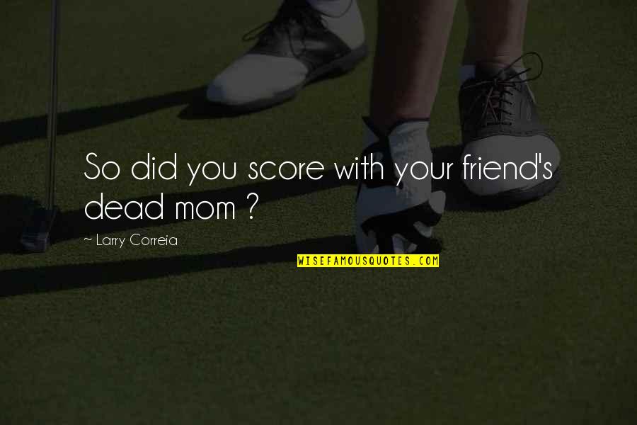 Mom And Friend Quotes By Larry Correia: So did you score with your friend's dead Mom And Friend Quotes By Larry Correia: So did you score with your friend's dead