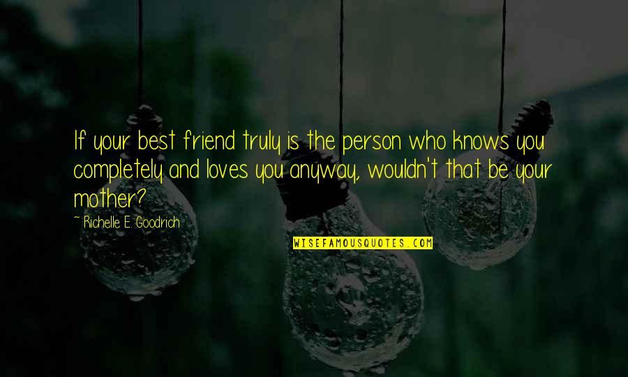 Mom And Friend Quotes By Richelle E. Goodrich: If your best friend truly is the person Mom And Friend Quotes By Richelle E. Goodrich: If your best friend truly is the person