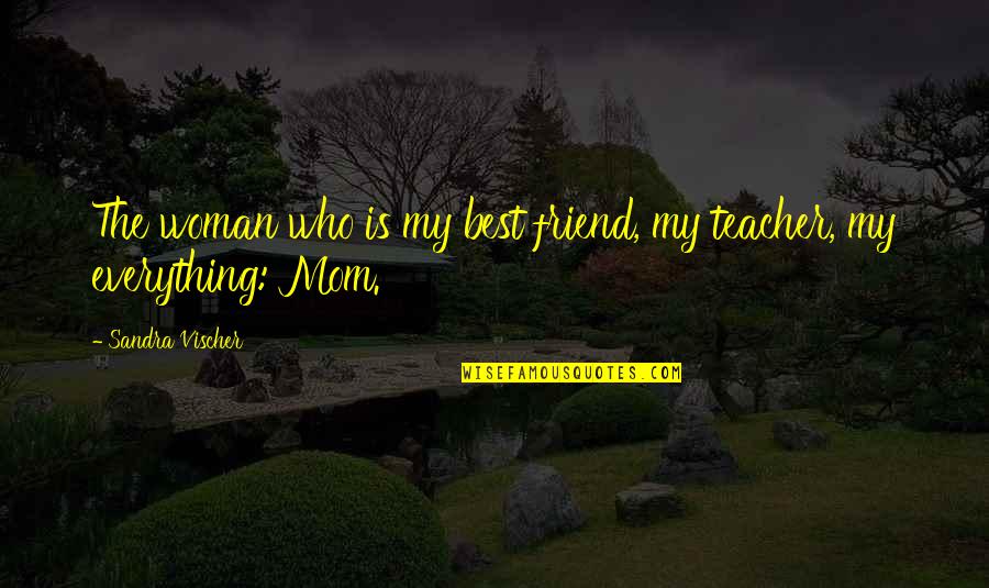 Mom And Friend Quotes By Sandra Vischer: The woman who is my best friend, my Mom And Friend Quotes By Sandra Vischer: The woman who is my best friend, my