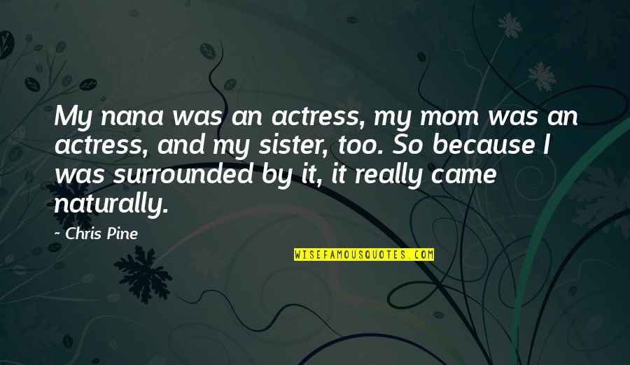 Mom And Nana Quotes By Chris Pine: My nana was an actress, my mom was