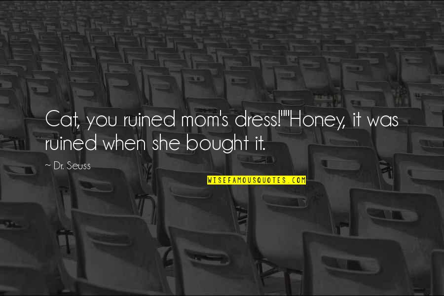 Mom Cat Quotes By Dr. Seuss: Cat, you ruined mom's dress!""Honey, it was ruined Mom Cat Quotes By Dr. Seuss: Cat, you ruined mom's dress!""Honey, it was ruined