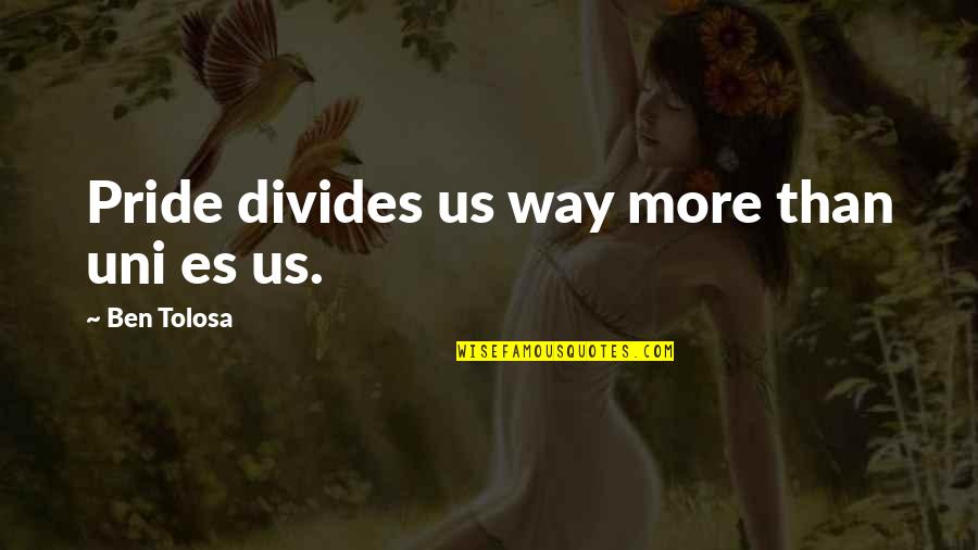 Mom Death Quotes By Ben Tolosa: Pride divides us way more than uni es Mom Death Quotes By Ben Tolosa: Pride divides us way more than uni es