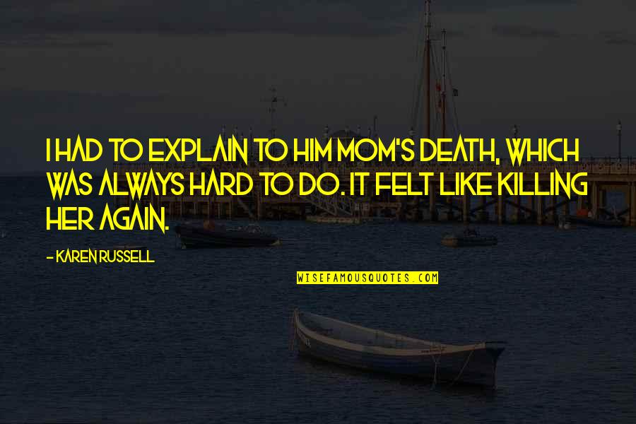 Mom Death Quotes By Karen Russell: I had to explain to him Mom's death, Mom Death Quotes By Karen Russell: I had to explain to him Mom's death,