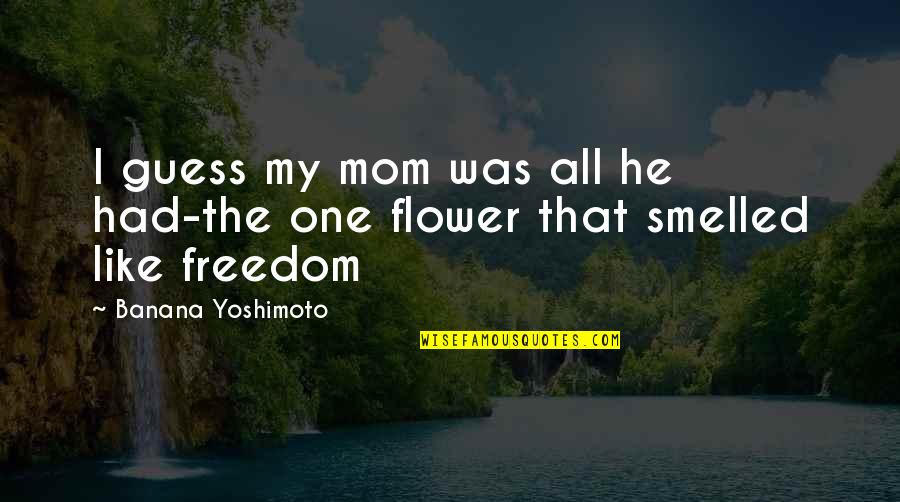 Mom Flower Quotes By Banana Yoshimoto: I guess my mom was all he had-the