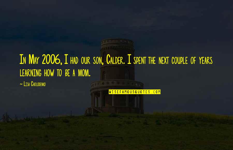 Mom From Son Quotes By Lisa Cholodenko: In May 2006, I had our son, Calder.