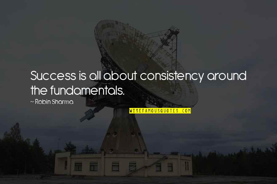 Mom From Son Quotes By Robin Sharma: Success is all about consistency around the fundamentals.