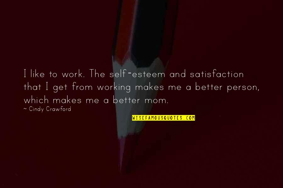 Mom Get Better Quotes By Cindy Crawford: I like to work. The self-esteem and satisfaction