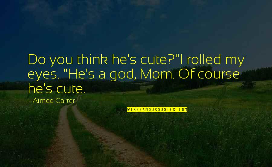 Mom God Quotes By Aimee Carter: Do you think he's cute?"I rolled my eyes.