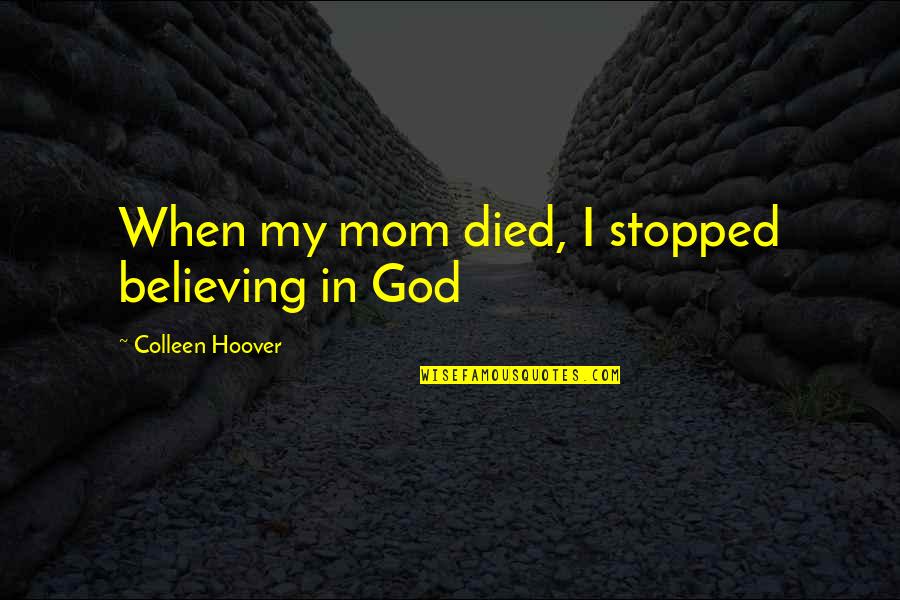 Mom God Quotes By Colleen Hoover: When my mom died, I stopped believing in