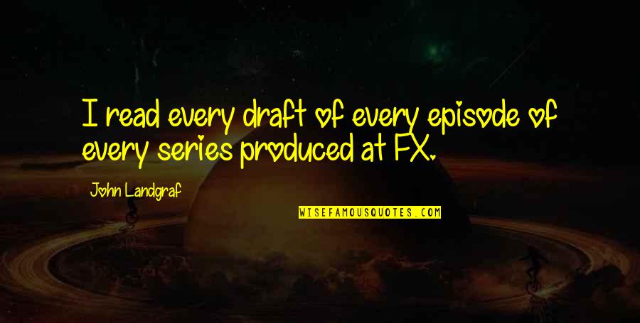 Mom Gone Quotes By John Landgraf: I read every draft of every episode of