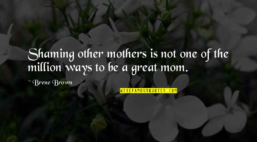 Mom In A Million Quotes By Brene Brown: Shaming other mothers is not one of the