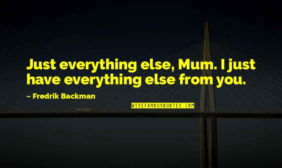 Mom Is Everything Quotes By Fredrik Backman: Just everything else, Mum. I just have everything