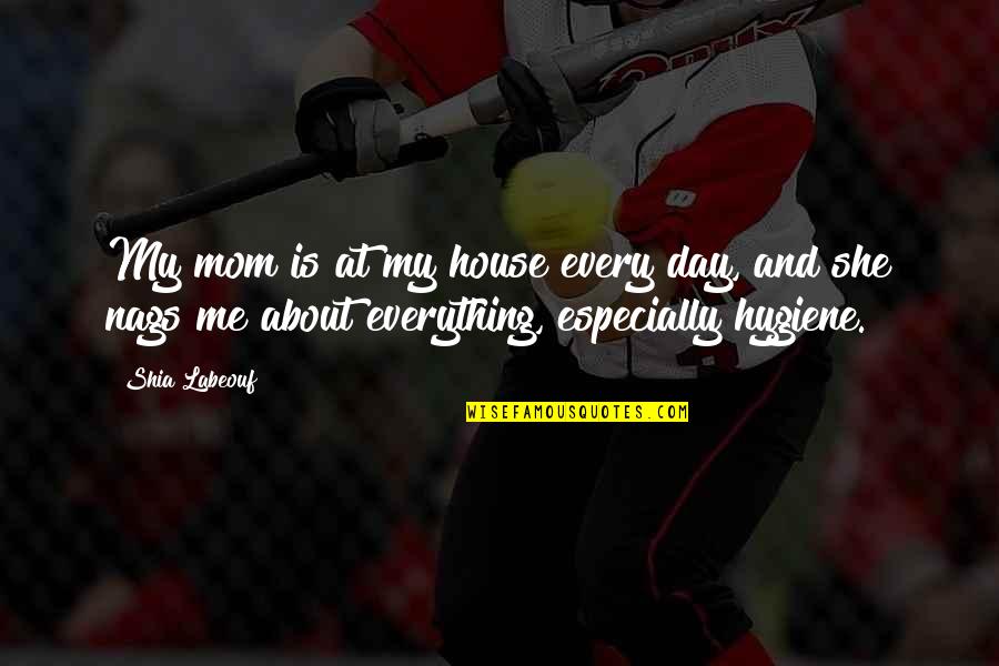 Mom Is Everything Quotes By Shia Labeouf: My mom is at my house every day,