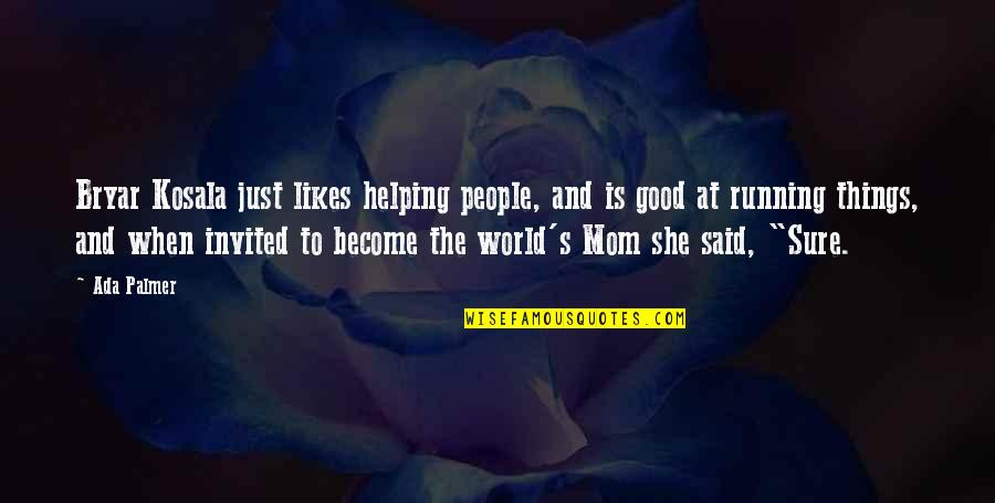 Mom Is My World Quotes By Ada Palmer: Bryar Kosala just likes helping people, and is