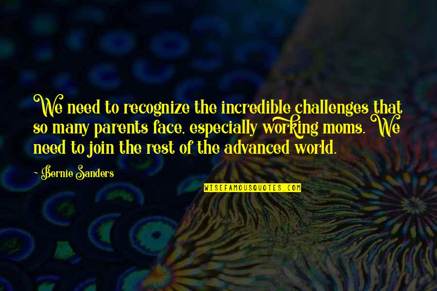 Mom Is My World Quotes By Bernie Sanders: We need to recognize the incredible challenges that