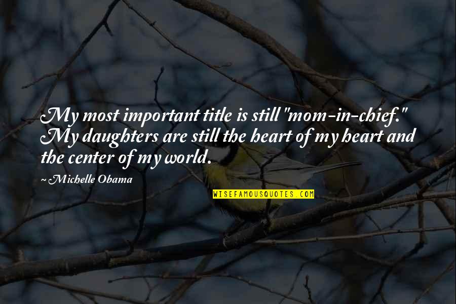 Mom Is My World Quotes By Michelle Obama: My most important title is still "mom-in-chief." My