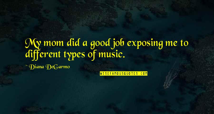 Mom Job Quotes By Diana DeGarmo: My mom did a good job exposing me Mom Job Quotes By Diana DeGarmo: My mom did a good job exposing me