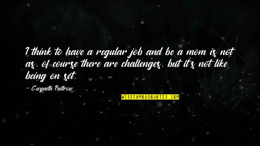 Mom Job Quotes By Gwyneth Paltrow: I think to have a regular job and Mom Job Quotes By Gwyneth Paltrow: I think to have a regular job and