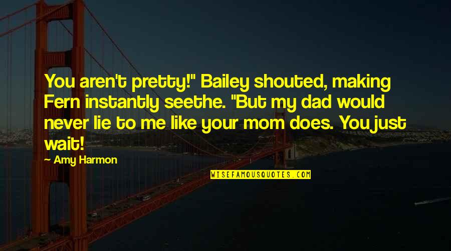 Mom Like Dad Quotes By Amy Harmon: You aren't pretty!" Bailey shouted, making Fern instantly