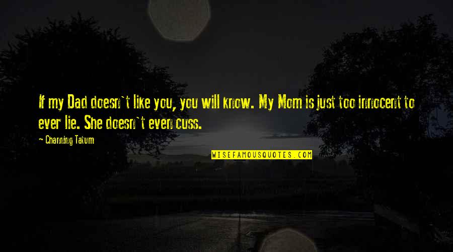 Mom Like Dad Quotes By Channing Tatum: If my Dad doesn't like you, you will Mom Like Dad Quotes By Channing Tatum: If my Dad doesn't like you, you will