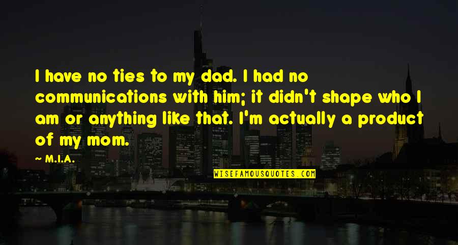 Mom Like Dad Quotes By M.I.A.: I have no ties to my dad. I Mom Like Dad Quotes By M.I.A.: I have no ties to my dad. I