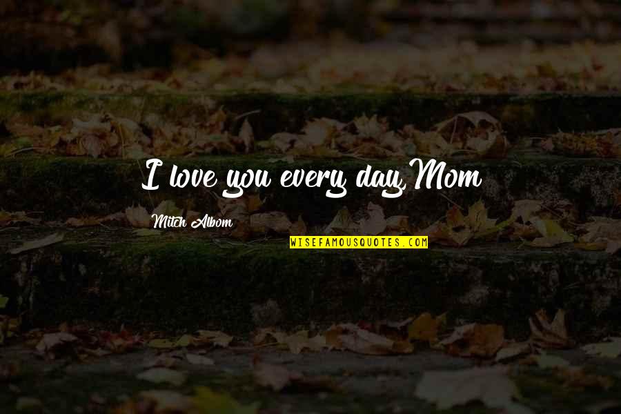 Mom Love Quotes By Mitch Albom: I love you every day,Mom