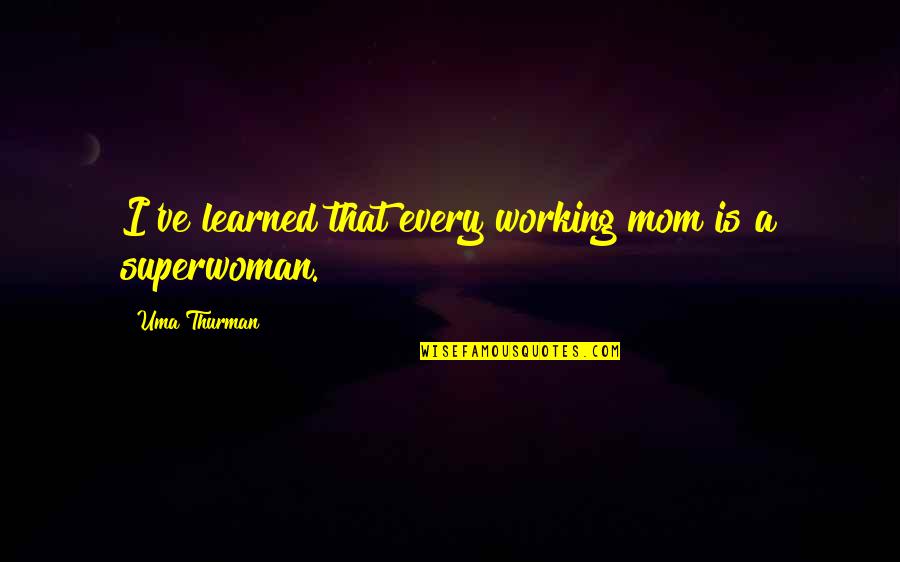 Mom Of 3 Quotes By Uma Thurman: I've learned that every working mom is a Mom Of 3 Quotes By Uma Thurman: I've learned that every working mom is a