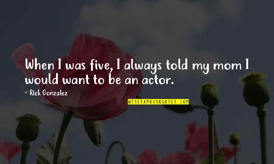 Mom Of Five Quotes By Rick Gonzalez: When I was five, I always told my