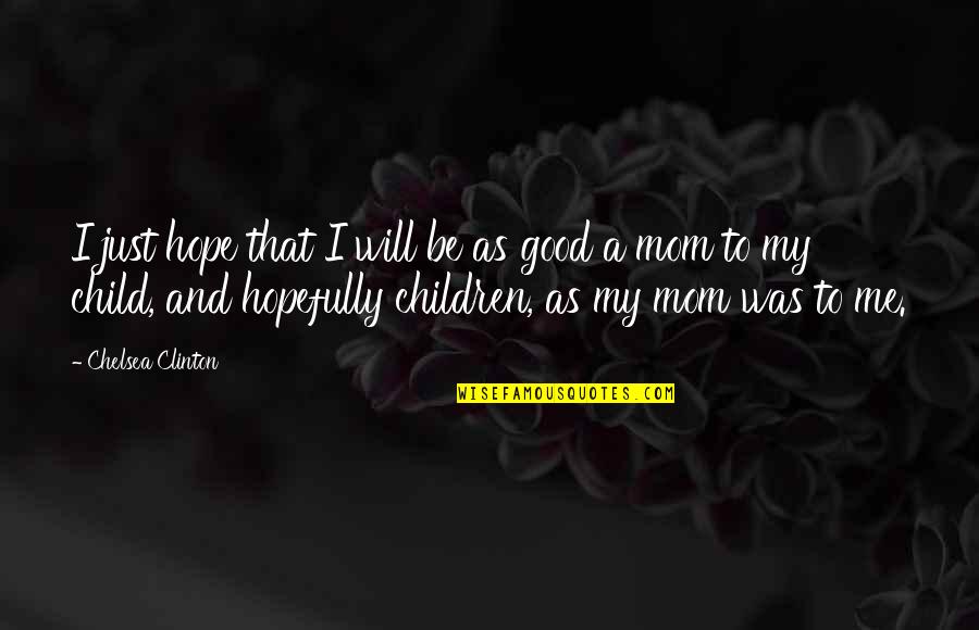 Mom Of Only Child Quotes By Chelsea Clinton: I just hope that I will be as Mom Of Only Child Quotes By Chelsea Clinton: I just hope that I will be as
