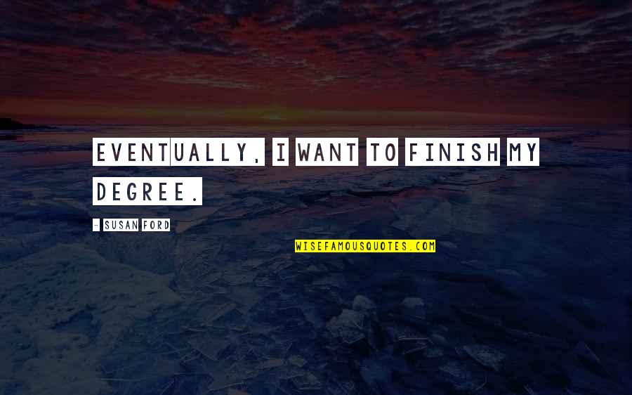 Mom Of Triplets Quotes By Susan Ford: Eventually, I want to finish my degree. Mom Of Triplets Quotes By Susan Ford: Eventually, I want to finish my degree.