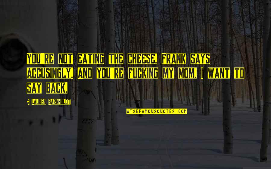 Mom Says Quotes By Lauren Barnholdt: You're not eating the cheese, Frank says accusingly.