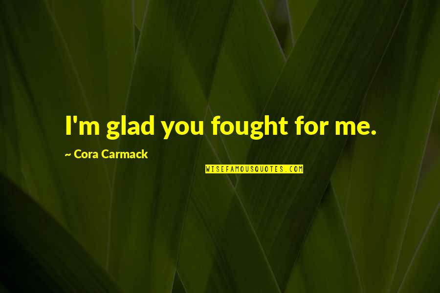 Mom Sick Quotes By Cora Carmack: I'm glad you fought for me.