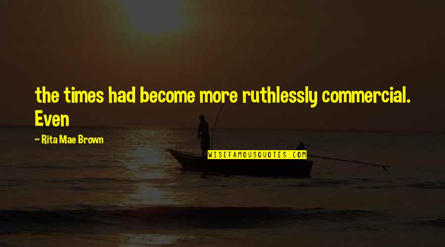 Mom Skills Quotes By Rita Mae Brown: the times had become more ruthlessly commercial. Even