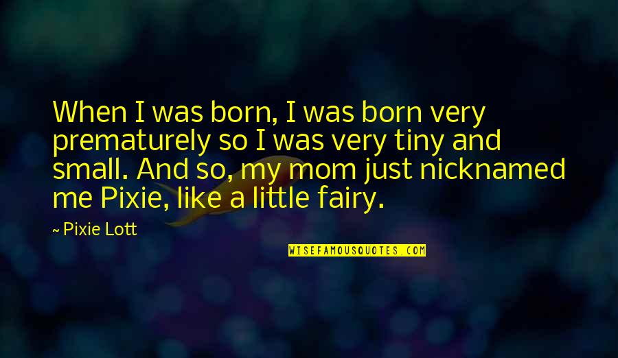 Mom Small Quotes By Pixie Lott: When I was born, I was born very