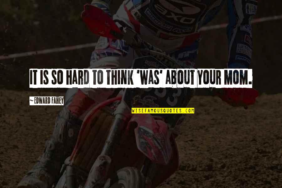 Mom So Hard Quotes By Edward Fahey: It is so hard to think 'was' about