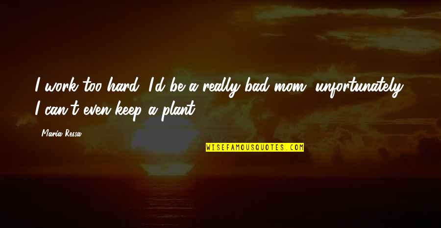 Mom So Hard Quotes By Maria Ressa: I work too hard, I'd be a really
