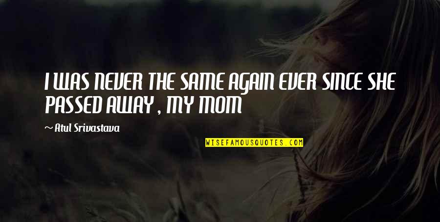 Mom That Passed Away Quotes By Atul Srivastava: I WAS NEVER THE SAME AGAIN EVER SINCE