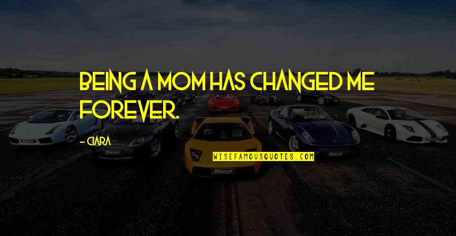 Mom U R The Best Quotes By Ciara: Being a mom has changed me forever.