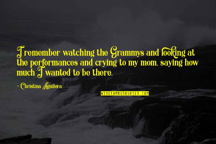 Mom Watching Over You Quotes By Christina Aguilera: I remember watching the Grammys and looking at