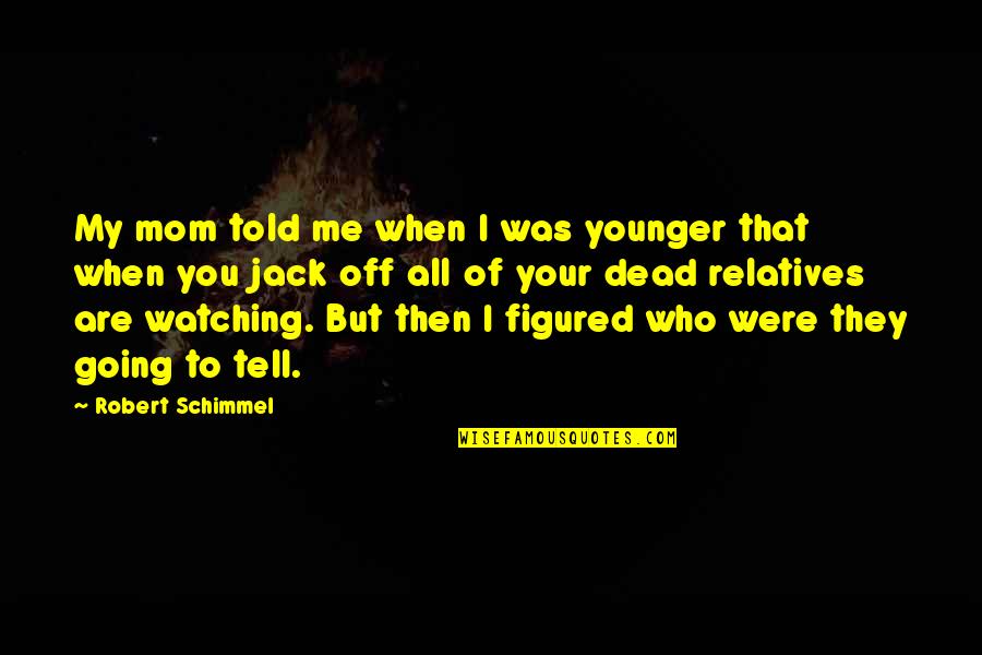 Mom Watching Over You Quotes By Robert Schimmel: My mom told me when I was younger
