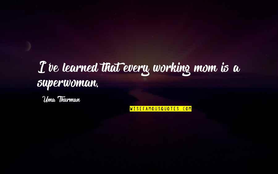 Mom Working Out Quotes By Uma Thurman: I've learned that every working mom is a