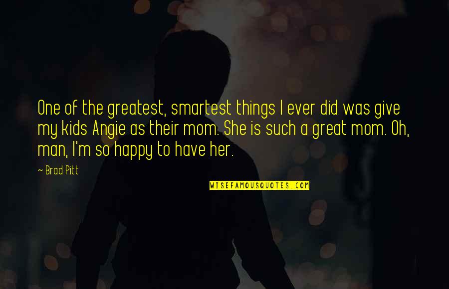 Mom You Are Great Quotes By Brad Pitt: One of the greatest, smartest things I ever