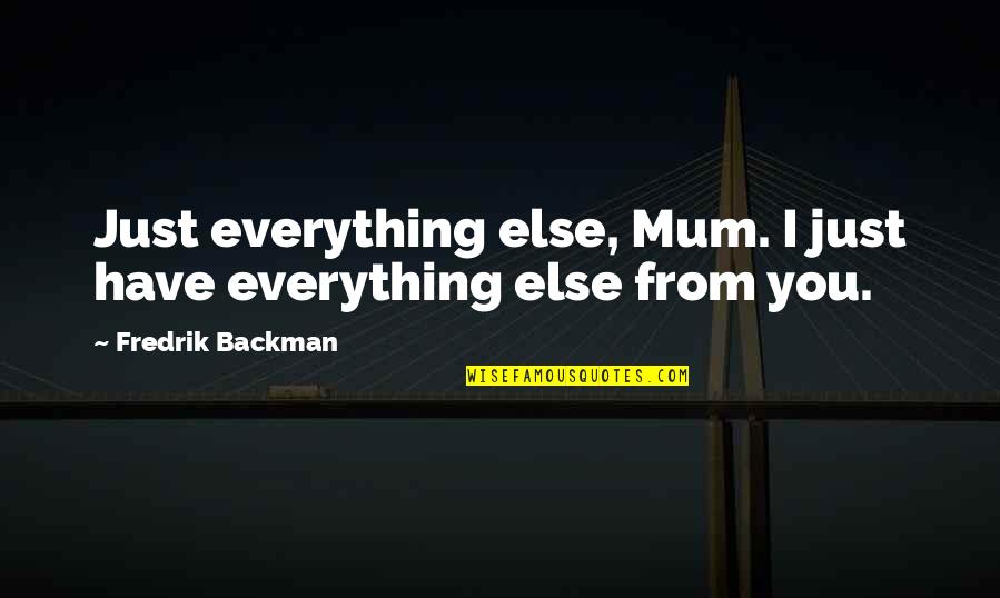 Mom You Are My Everything Quotes By Fredrik Backman: Just everything else, Mum. I just have everything Mom You Are My Everything Quotes By Fredrik Backman: Just everything else, Mum. I just have everything