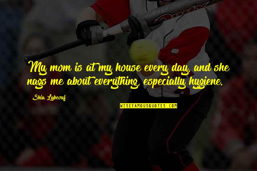 Mom You Are My Everything Quotes By Shia Labeouf: My mom is at my house every day,