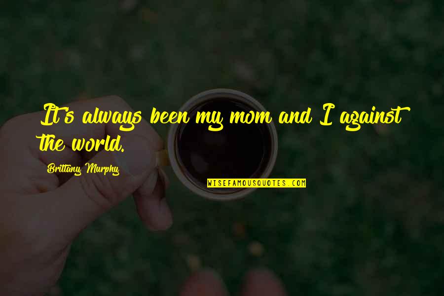 Mom You Are My World Quotes By Brittany Murphy: It's always been my mom and I against