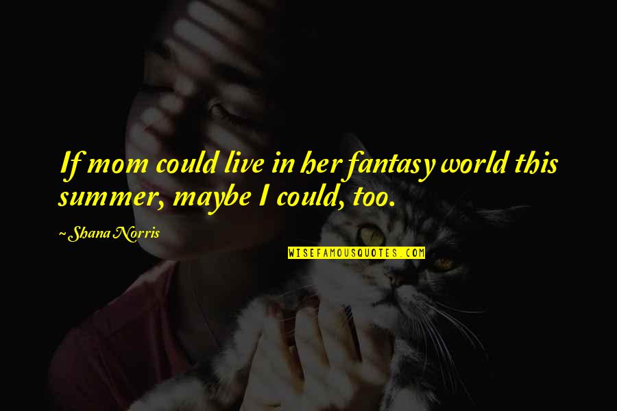 Mom You Are My World Quotes By Shana Norris: If mom could live in her fantasy world