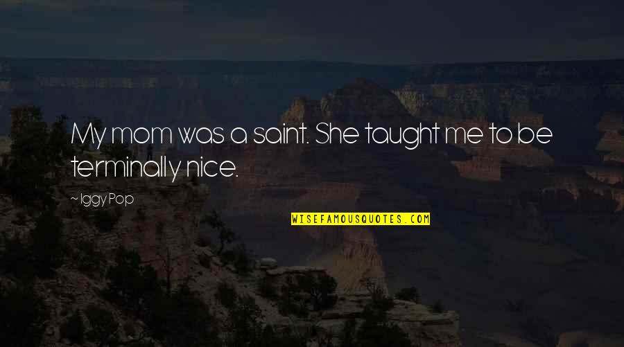 Mom You Taught Me Quotes By Iggy Pop: My mom was a saint. She taught me